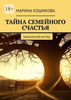 Тайна семейного счастья. Библейский взгляд, Марина Кошикова