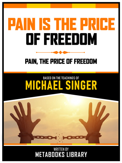 Pain Is The Price Of Freedom – Based On The Teachings Of Michael Singer, Metabooks Library