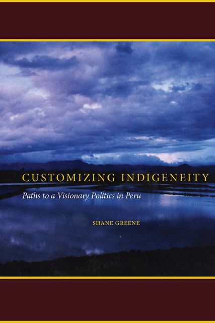 Customizing Indigeneity, Shane Greene