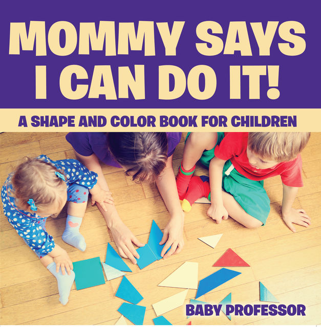 Mommy Says I Can Do It! A Shape and Color Book for Children, Baby Professor