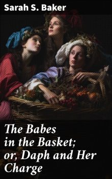 The Babes in the Basket or, Daph and Her Charge, Sarah Baker