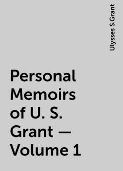 Personal Memoirs of U. S. Grant — Volume 1, Ulysses S.Grant