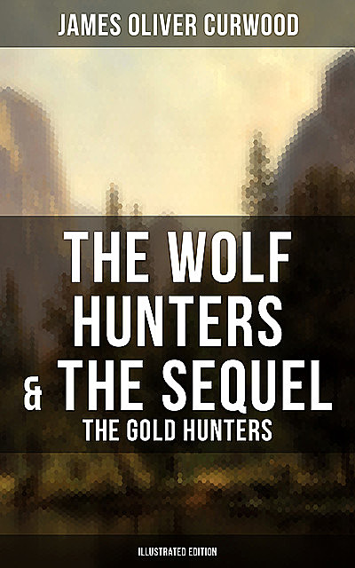 The Wolf Hunters & The Sequel – The Gold Hunters (Illustrated Edition), James Oliver Curwood