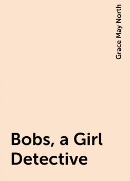 Bobs, a Girl Detective, Grace May North