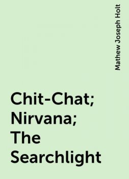 Chit-Chat; Nirvana; The Searchlight, Mathew Joseph Holt