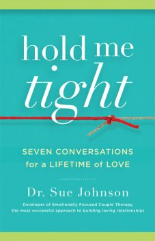 Hold Me Tight: Seven Conversations for a Lifetime of Love, Sue Johnson