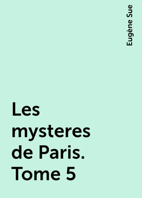Les mysteres de Paris. Tome 5, Eugène Sue