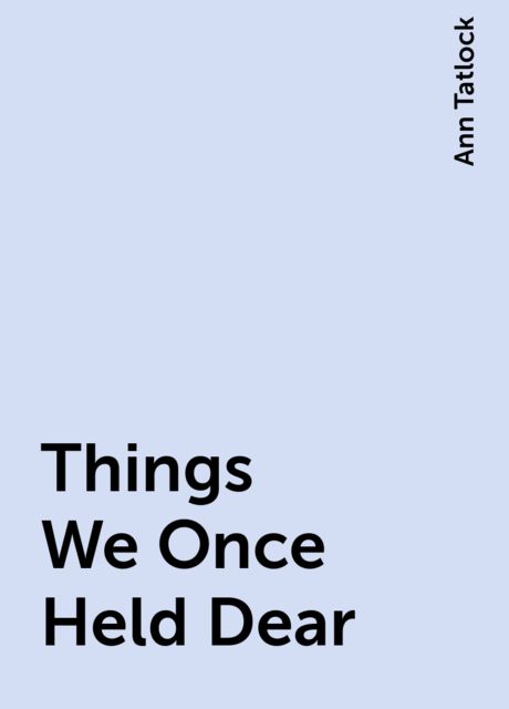 Things We Once Held Dear, Ann Tatlock