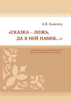 Сказка – ложь, да в ней намек…» Социально-педагогический анализ русского сказочного фольклора, Александр Каменец