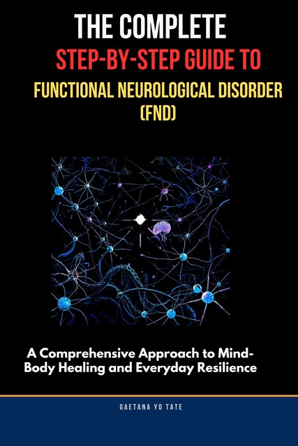 The Complete Step-by-Step Guide to Functional Neurological Disorder (FND), Gaetana Yo Tate