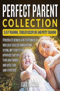 Perfect Parent Collection- Sleep Training, Toddler Discipline and Potty Training, Lucy Watson