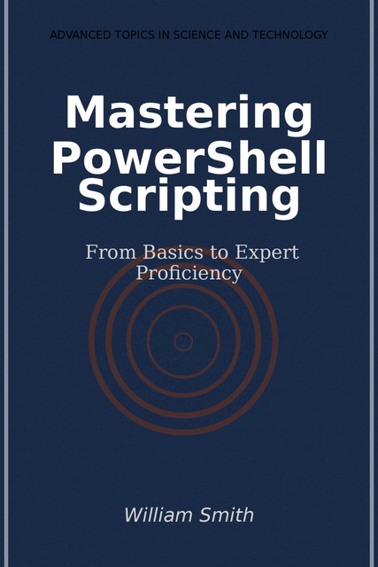 Mastering PowerShell Scripting, William Smith