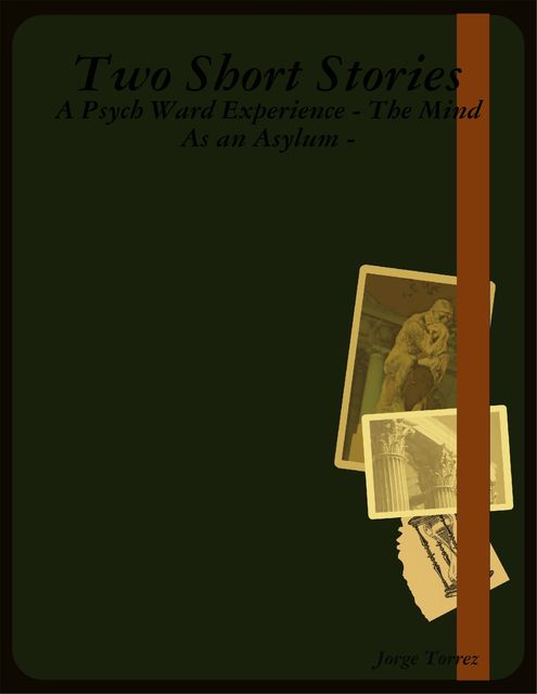 Two Short Stories – A Psych Ward Experience – The Mind As an Asylum, Jorge Torrez