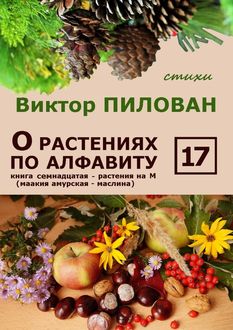 О растениях по алфавиту. Книга семнадцатая. Растения на М (маакия амурская – маслина), Виктор Пилован
