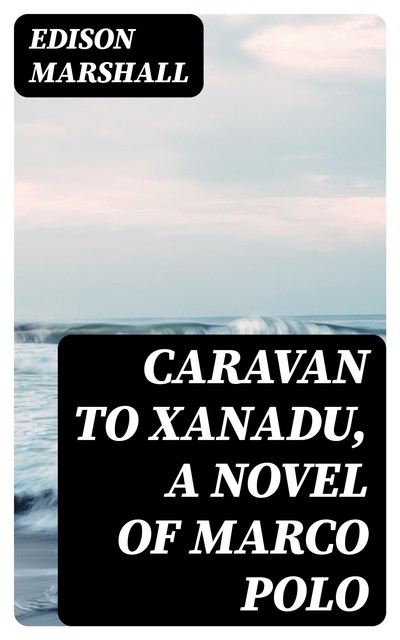 Caravan to Xanadu, A Novel of Marco Polo, Edison Marshall