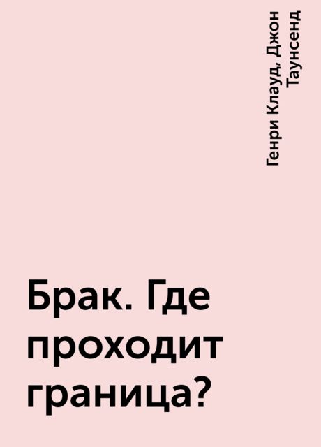 Брак. Где проходит граница?, Джон Таунсенд, Генри Клауд