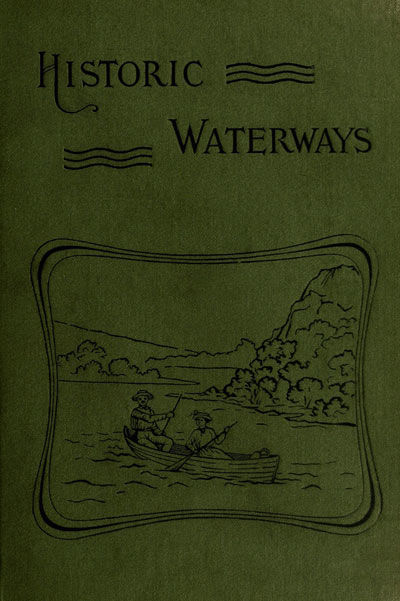Historic Waterways—Six Hundred Miles of Canoeing Down the Rock, Fox, and Wisconsin Rivers, Reuben Gold Thwaites