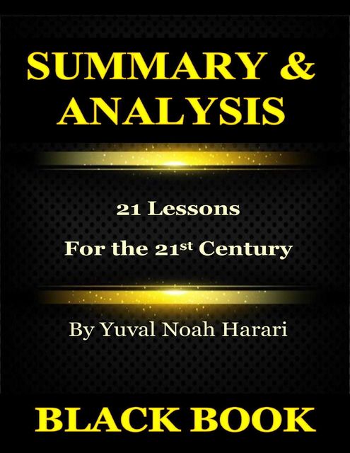 Summary & Analysis : 21 Lessons for the 21st Century By Yuval Noah Harari, Black Book