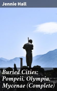 Buried Cities: Pompeii, Olympia, Mycenae (Complete), Jennie Hall