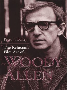 The Reluctant Film Art of Woody Allen, Peter J.Bailey