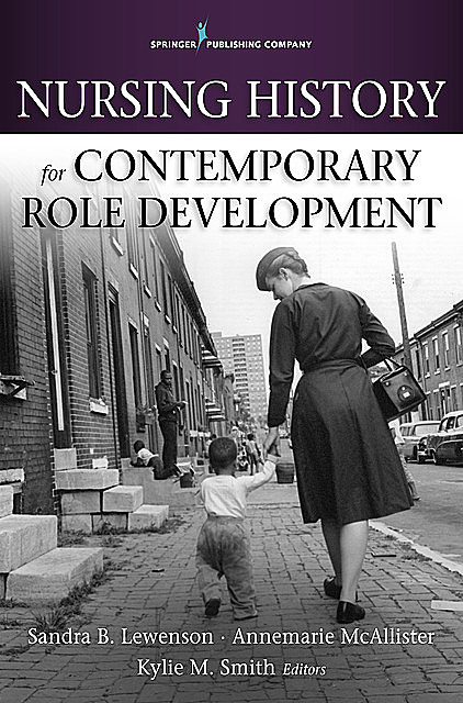 Nursing History for Contemporary Role Development, Sandra B. Lewenson, Annemarie McAllister, Kylie M. Smith