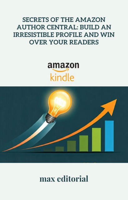 Secrets of the Amazon Author Central: Build an Irresistible Profile and Win Over Your Readers, Max Editorial