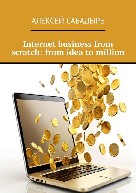 Internet business from scratch: from idea to million, Алексей Сабадырь