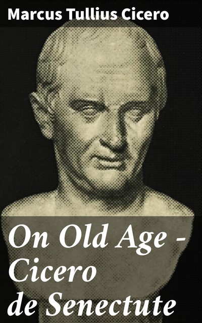 On Old Age – Cicero de Senectute, Marcus Tullius Cicero
