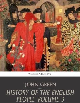 History of the English People, Volume III / The Parliament, 1399-1461; The Monarchy 1461-1540, John Richard Green