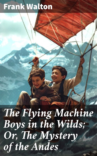 The Flying Machine Boys in the Wilds The Mystery of the Andes, Frank Walton