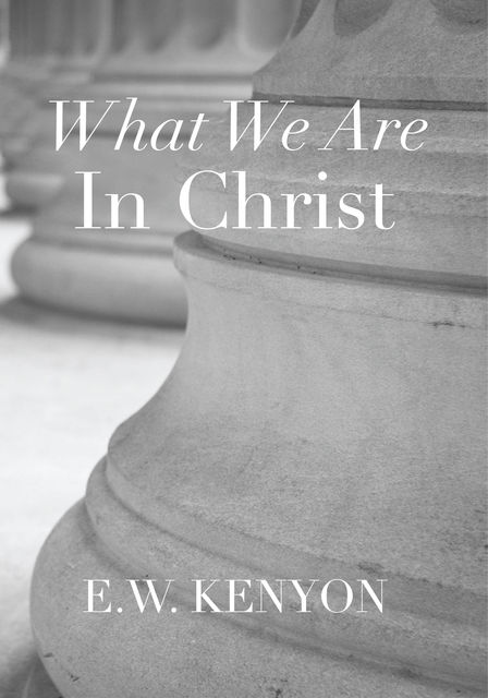 What We Are in Christ, E.W.Kenyon