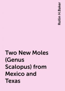 Two New Moles (Genus Scalopus) from Mexico and Texas, Rollin H.Baker