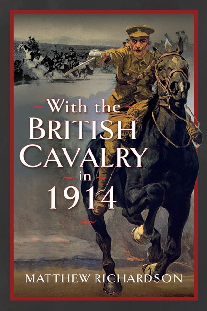 With the British Cavalry in 1914, Matthew Richardson