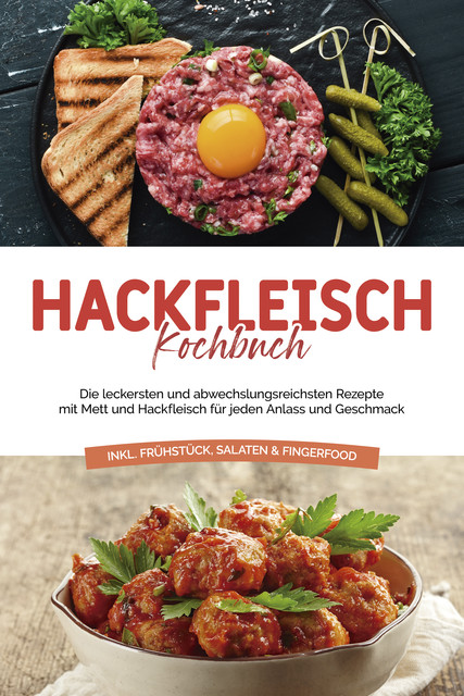 Hackfleisch Kochbuch: Die leckersten und abwechslungsreichsten Rezepte mit Mett und Hackfleisch für jeden Anlass und Geschmack – inkl. Frühstück, Salaten & Fingerfood, Cornelius Riedwald