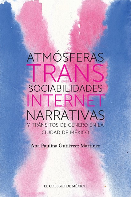 Atmósferas trans: sociabilidades, internet, narrativas y tránsitos de género en la Ciudad de México, Ana Paulina Gutiérrez Martínez