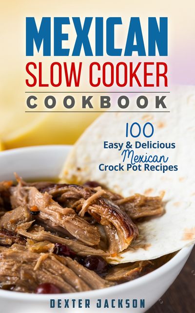 Mexican Slow Cooker Cookbook, Dexter Jackson