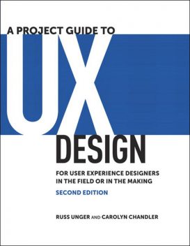 A Project Guide to UX Design: For user experience designers in the field or in the making, Second Edition (Tim Cox's Library), Russ Unger