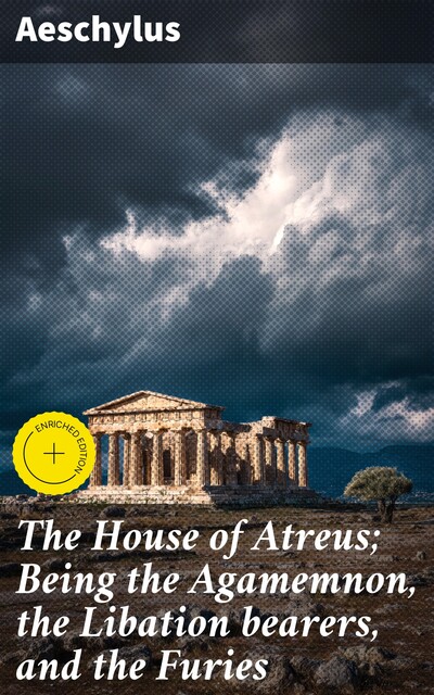 The House of Atreus; Being the Agamemnon, the Libation bearers, and the Furies, Aeschylus
