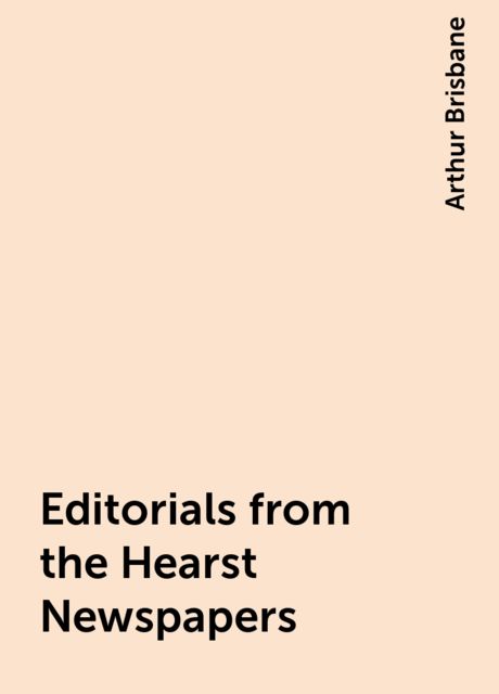 Editorials from the Hearst Newspapers, Arthur Brisbane