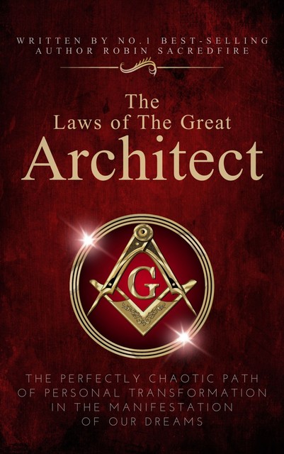 The Laws of the Great Architect: The Perfectly Chaotic Path of Personal Transformation in the Manifestation of Our Dreams, Robin Sacredfire