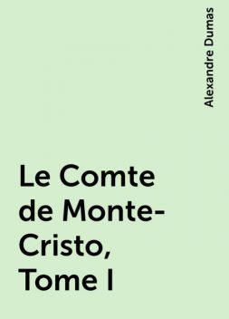 Le Comte de Monte-Cristo, Tome I, Alexandre Dumas