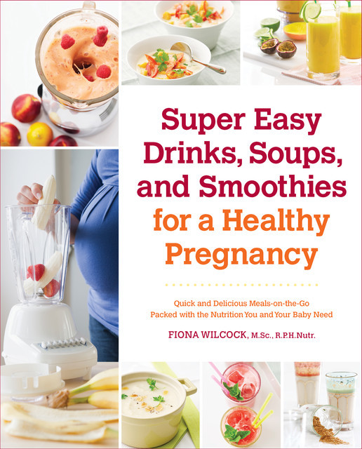 Super Easy Drinks, Soups, and Smoothies for a Healthy Pregnancy, Fiona Wilcock