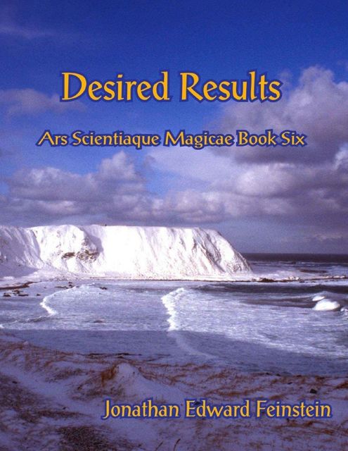 Desired Results – Ars Scientiaque Magicae – Book Six, Jonathan Edward Feinstein