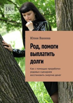 Род, помоги выплатить долги. Как с помощью проработки родовых сценариев восстановить энергию денег, Юлия Ванина