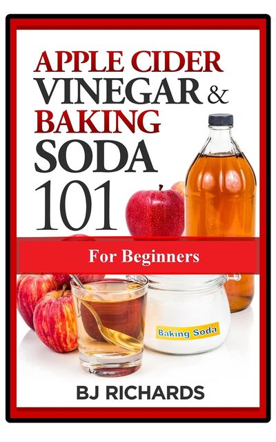 Apple Cider Vinegar & Baking Soda 101 for Beginners, BJ Richards