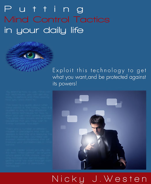 Putting Mind Control Tactics In Your Daily Life : Exploit This Technology To Get What You Want, And Be Protected Against Its Powers!, Nicky Westen