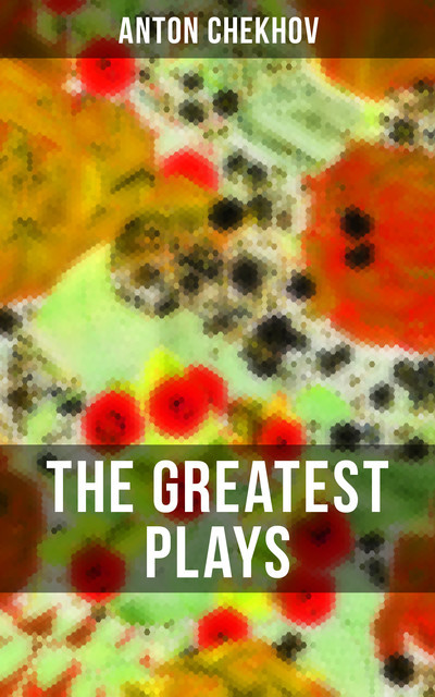 The Greatest Plays of Anton Chekhov, Anton Chekhov