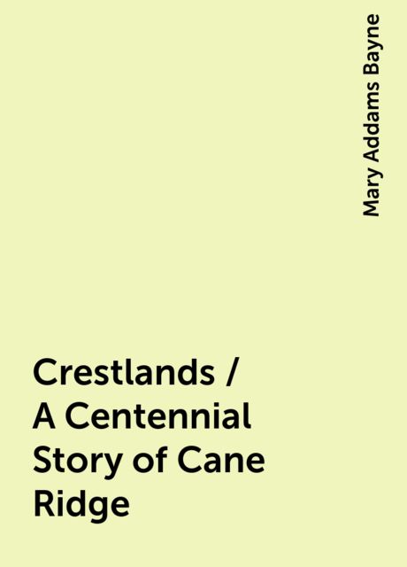 Crestlands / A Centennial Story of Cane Ridge, Mary Addams Bayne