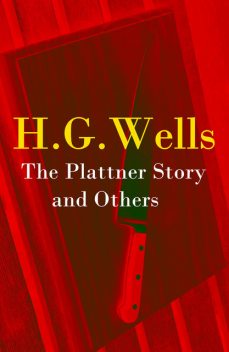 The Plattner Story and Others (The original 1897 edition of 17 fantasy and science fiction short stories), Herbert Wells