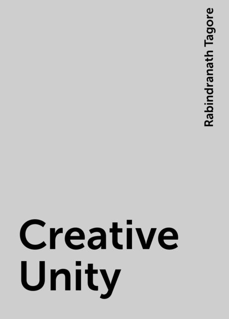 Creative Unity, Rabindranath Tagore